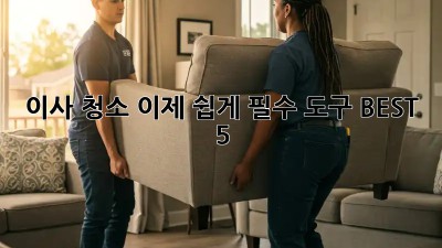 이사 청소, 이제 쉽게! 필수 도구 BEST 5